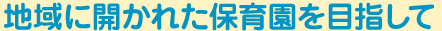地域に開かれた保育園を目指して